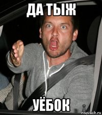 да тыж уёбок