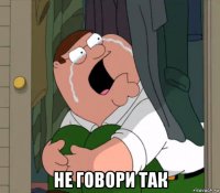  не говори так