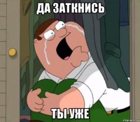 да заткнись ты уже