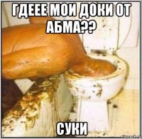 гдеее мои доки от абма?? суки