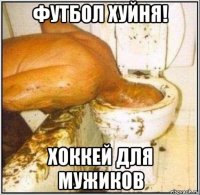 футбол хуйня! хоккей для мужиков