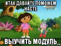 итак давайте поможем насте выучить модуль
