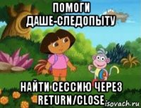 помоги даше-следопыту найти сессию через return/close