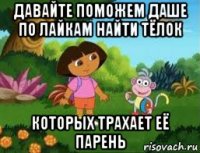 давайте поможем даше по лайкам найти тёлок которых трахает её парень