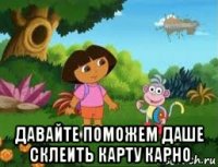  давайте поможем даше склеить карту карно