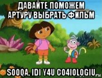 давайте поможем артуру выбрать фильм sooqa, idi y4u co4iologiu