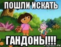 пошли искать гандоны!!!