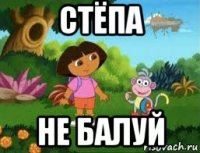 стёпа не балуй