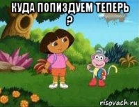 куда попиздуем теперь ? 