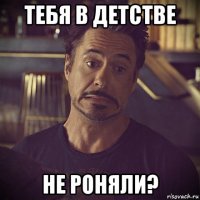 тебя в детстве не роняли?