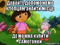 давайте допоможемо хлопцям знайти місце де можна купити самогонки