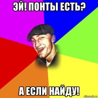 эй! понты есть? а если найду!