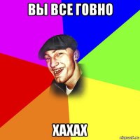 вы все говно хахах