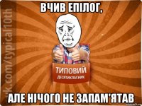 вчив епілог, але нічого не запам'ятав