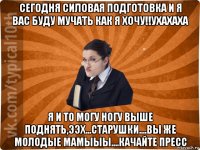 сегодня силовая подготовка и я вас буду мучать как я хочу!!ухахаха я и то могу ногу выше поднять,ээх...старушки....вы же молодые мамыыы....качайте пресс