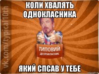 коли хвалять однокласника який спсав у тебе