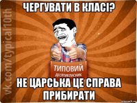 чергувати в класі? не царська це справа прибирати