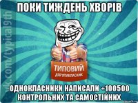 поки тиждень хворів однокласники написали +100500 контрольних та самостійних