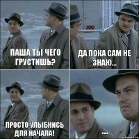 Паша ты чего грустишь? Да пока сам не знаю... Просто улыбнись для начала! ...