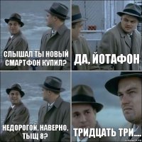 слышал ты новый смартфон купил? да, йотафон недорогой, наверно, тыщ 8? тридцать три....