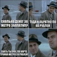 Сколько денег за метро заплатил? Туда и обратно по 40 рублей Ебать ты лох, по карте тройка метро 28 рублей! 