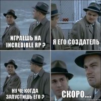 Играешь на Incredible RP ? Я его создатель Ну че когда запустишь его ? Скоро....