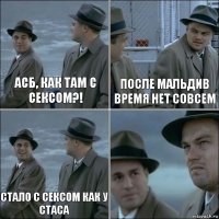 Асб, как там с сексом?! После Мальдив время нет совсем Стало с сексом как у Стаса 