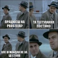 Працюєш на Prosteer? Та тестування постійно Але ж майдан не за це стояв 