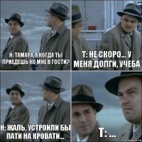 Н: Тамара, а когда ты приедешь ко мне в гости? Т: Не скоро... у меня долги, учеба Н: Жаль, устроили бы пати на кровати... Т: ...