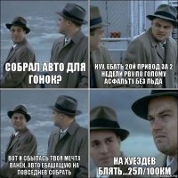 Собрал авто для гонок? Нуу, ебать 2ой привод за 2 недели рву по голому асфальту без льда вот и сбылась твоя мечта Ванёк, авто ебашащую на повседнев собрать на хуездев блять...25л/100км