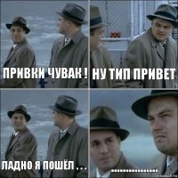 Привки чувак ! Ну тип привет Ладно я пошёл . . . ................