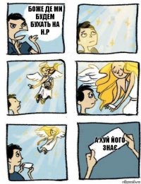 а хуй його знає боже де ми будем бухать на н.р