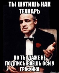 ты шутишь как технарь но ты даже не подписываешь оси у графика