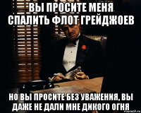 вы просите меня спалить флот грейджоев но вы просите без уважения, вы даже не дали мне дикого огня