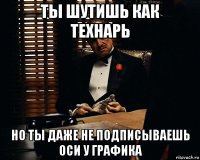 ты шутишь как технарь но ты даже не подписываешь оси у графика