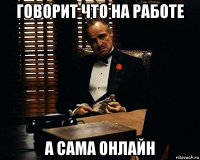 говорит что на работе а сама онлайн