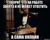 говорит что на работе занята и не может ответить а сама онлайн