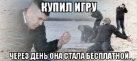 купил игру через день она стала бесплатной