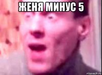 женя минус 5 