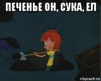 печенье он, сука, ел 