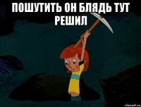 пошутить он блядь тут решил 