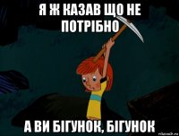 я ж казав що не потрібно а ви бігунок, бігунок