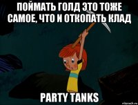 поймать голд это тоже самое, что и откопать клад party tanks