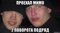 проехал мимо 2 поворота подряд