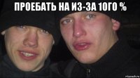 проебать на из-за 1ого % 