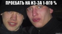 проебать на из-за 1-ого % 