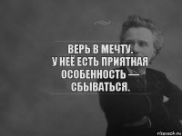 Верь в мечту.
У неё есть приятная особенность — сбываться.