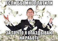 если бы мне платили за то что я опаздываю на работу