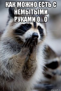как можно есть с немытыми руками 0_о 