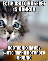если фото наберёт 15 лайков поставлю на аву фото парня которого люблю
